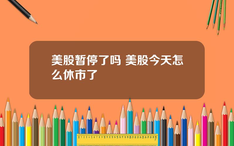 美股暂停了吗 美股今天怎么休市了